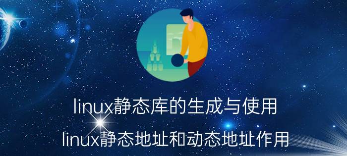 linux静态库的生成与使用 linux静态地址和动态地址作用？